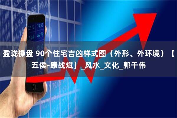 盈珑操盘 90个住宅吉凶样式图（外形、外环境）【五侯-康战斌】_风水_文化_郭千伟