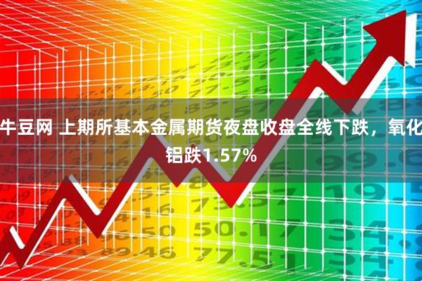 牛豆网 上期所基本金属期货夜盘收盘全线下跌，氧化铝跌1.57%