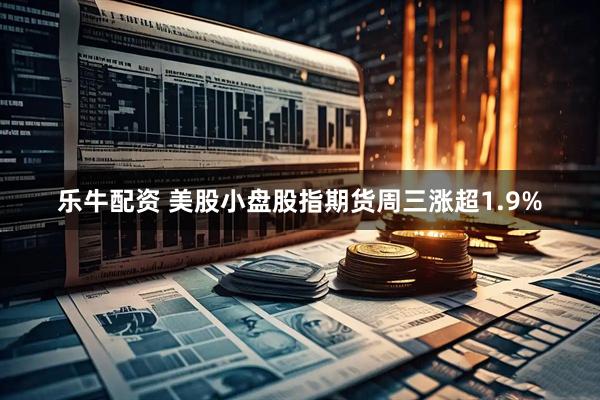 乐牛配资 美股小盘股指期货周三涨超1.9%