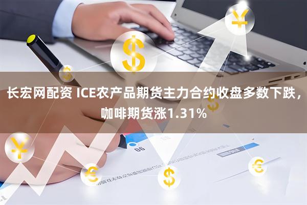 长宏网配资 ICE农产品期货主力合约收盘多数下跌，咖啡期货涨1.31%