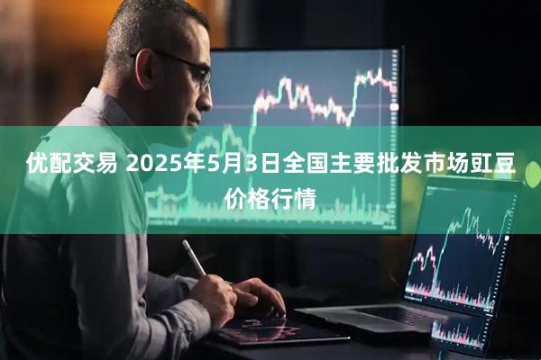 优配交易 2025年5月3日全国主要批发市场豇豆价格行情