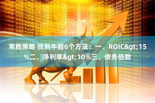 常胜策略 找到牛股6个方法：一、ROIC>15%二、净利率>10%三、债务倍数